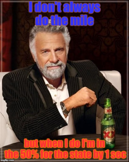 my friend was surprised lol | I don't always do the mile; but when I do I'm in the 50% for the state by 1 sec | image tagged in memes,the most interesting man in the world,milestone | made w/ Imgflip meme maker
