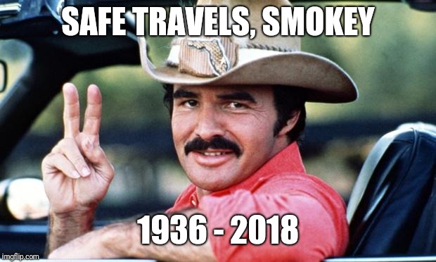 Burt Reynolds | SAFE TRAVELS, SMOKEY; 1936 - 2018 | image tagged in burt reynolds | made w/ Imgflip meme maker