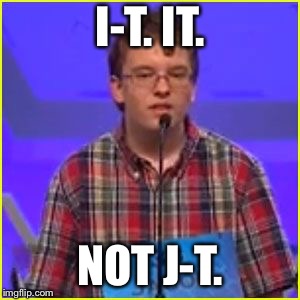 Spelling Bee | I-T. IT. NOT J-T. | image tagged in spelling bee | made w/ Imgflip meme maker