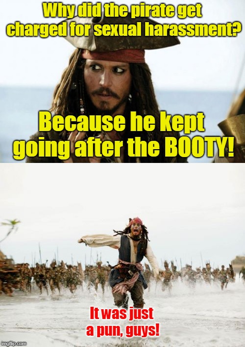 Why did the pirate get charged for sexual harassment? Because he kept going after the BOOTY! It was just a pun, guys! | made w/ Imgflip meme maker