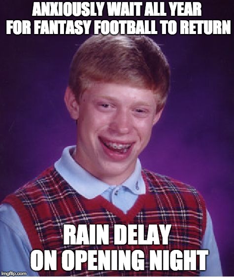 Bad Luck Brian Meme | ANXIOUSLY WAIT ALL YEAR FOR FANTASY FOOTBALL TO RETURN; RAIN DELAY ON OPENING NIGHT | image tagged in memes,bad luck brian | made w/ Imgflip meme maker