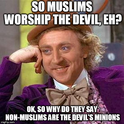 Creepy Condescending Wonka | SO MUSLIMS WORSHIP THE DEVIL, EH? OK, SO WHY DO THEY SAY NON-MUSLIMS ARE THE DEVIL'S MINIONS | image tagged in memes,creepy condescending wonka,muslim,muslims,devil,the devil | made w/ Imgflip meme maker