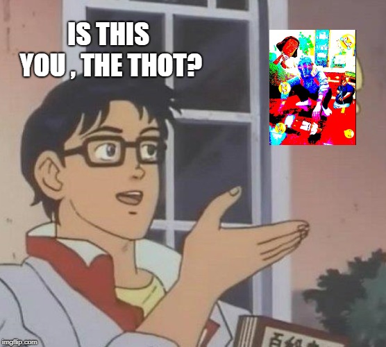 Is This A Pigeon Meme | IS THIS YOU , THE THOT? | image tagged in memes,is this a pigeon | made w/ Imgflip meme maker