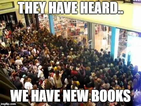  THEY HAVE HEARD.. WE HAVE NEW BOOKS | image tagged in black friday crowd | made w/ Imgflip meme maker