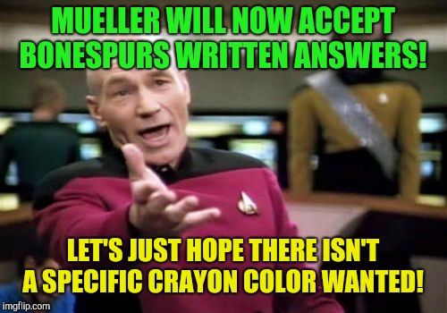 Picard Wtf Meme | MUELLER WILL NOW ACCEPT BONESPURS WRITTEN ANSWERS! LET'S JUST HOPE THERE ISN'T A SPECIFIC CRAYON COLOR WANTED! | image tagged in memes,picard wtf | made w/ Imgflip meme maker