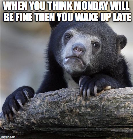 Confession Bear Meme | WHEN YOU THINK MONDAY WILL BE FINE THEN YOU WAKE UP LATE | image tagged in memes,confession bear | made w/ Imgflip meme maker