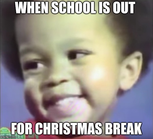 WHEN SCHOOL IS OUT; FOR CHRISTMAS BREAK | made w/ Imgflip meme maker