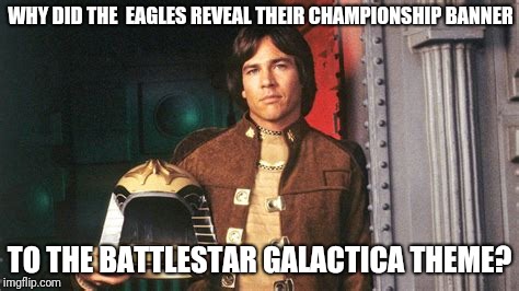 Philadelphia Eagles, wat? | WHY DID THE  EAGLES REVEAL THEIR CHAMPIONSHIP BANNER; TO THE BATTLESTAR GALACTICA THEME? | image tagged in richard hatch,battlestar galactica | made w/ Imgflip meme maker