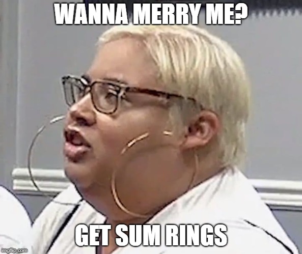 Rings Whisperer | WANNA MERRY ME? GET SUM RINGS | image tagged in rings whisperer | made w/ Imgflip meme maker