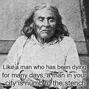 Chief Seattle | Like a man who has been dying; for many days, a man in your; city is numb to the stench | image tagged in native american,native americans,indians,tribe,chief,indian chiefs | made w/ Imgflip meme maker