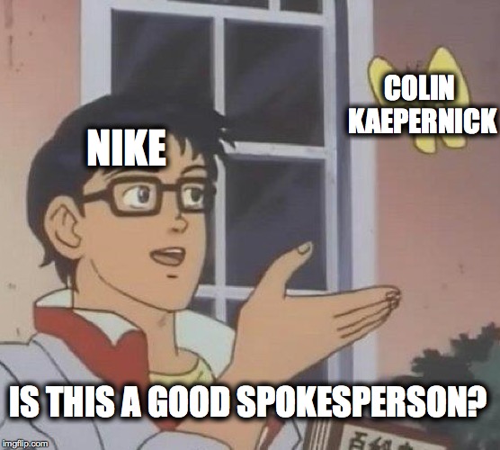 Is This A Pigeon | COLIN KAEPERNICK; NIKE; IS THIS A GOOD SPOKESPERSON? | image tagged in memes,is this a pigeon | made w/ Imgflip meme maker