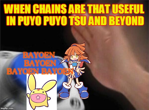 Blank Nut Button Meme | WHEN CHAINS ARE THAT USEFUL IN PUYO PUYO TSU AND BEYOND; BAYOEN BAYOEN BAYOEN BAYOEN | image tagged in memes,blank nut button | made w/ Imgflip meme maker