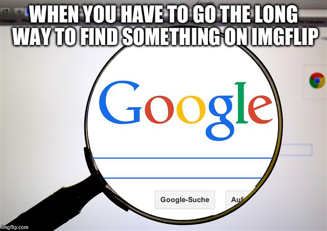 Google search | WHEN YOU HAVE TO GO THE LONG WAY TO FIND SOMETHING ON IMGFLIP | image tagged in google search | made w/ Imgflip meme maker