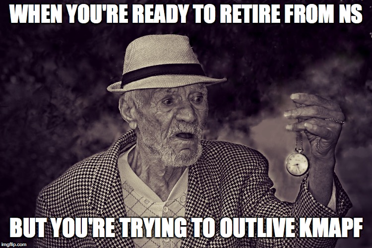 WHEN YOU'RE READY TO RETIRE FROM NS; BUT YOU'RE TRYING TO OUTLIVE KMAPF | made w/ Imgflip meme maker