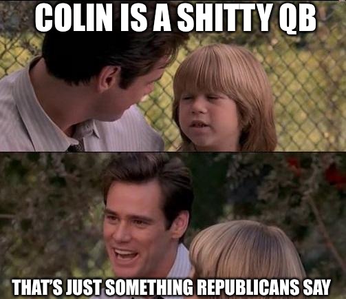 That's Just Something X Say Meme | COLIN IS A SHITTY QB THAT’S JUST SOMETHING REPUBLICANS SAY | image tagged in memes,thats just something x say | made w/ Imgflip meme maker