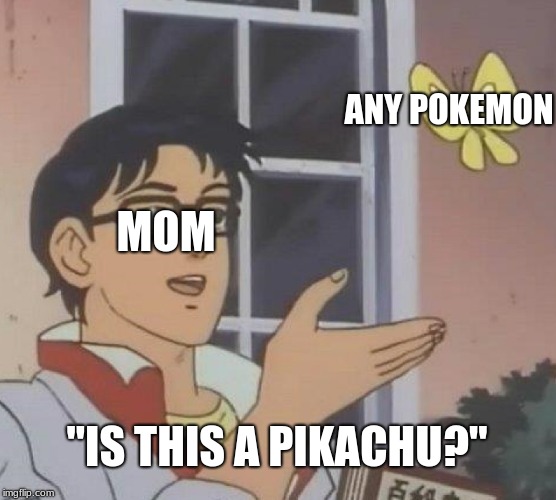 Is This A Pigeon | ANY POKEMON; MOM; "IS THIS A PIKACHU?" | image tagged in memes,is this a pigeon | made w/ Imgflip meme maker