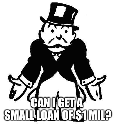 CAN I GET A SMALL LOAN OF $1 MIL? | made w/ Imgflip meme maker