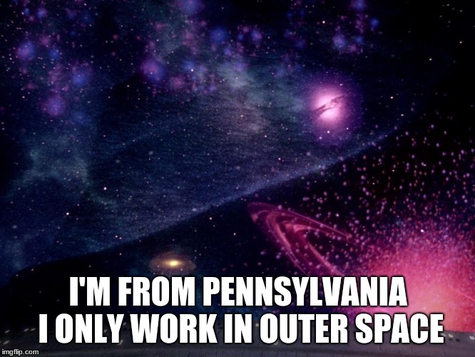 I'M FROM PENNSYLVANIA I ONLY WORK IN OUTER SPACE | image tagged in star trek,pennsylvania | made w/ Imgflip meme maker