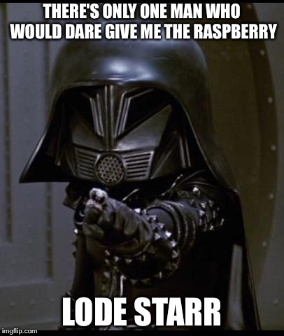 Dark helmet | THERE'S ONLY ONE MAN WHO WOULD DARE GIVE ME THE RASPBERRY; LODE STARR | image tagged in dark helmet | made w/ Imgflip meme maker