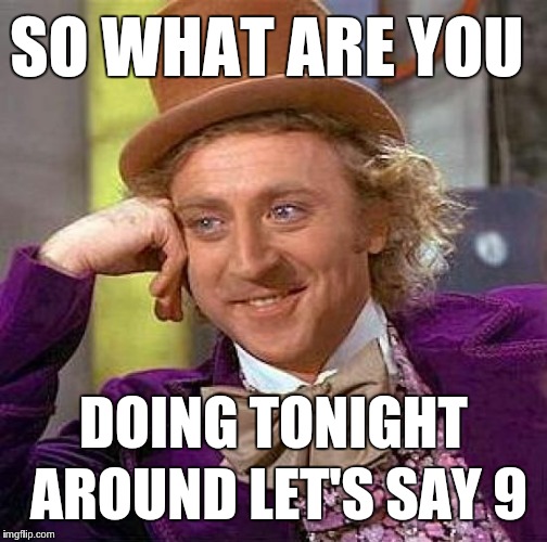 Date night | SO WHAT ARE YOU; DOING TONIGHT AROUND LET'S SAY 9 | image tagged in memes,creepy condescending wonka | made w/ Imgflip meme maker