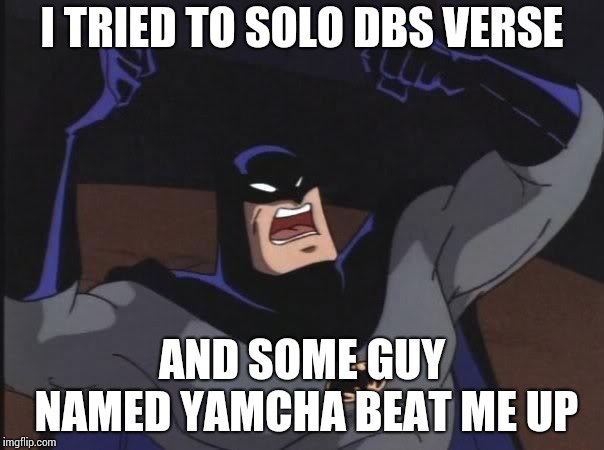 Cause I work out Batman.......... |  I TRIED TO SOLO DBS VERSE; AND SOME GUY NAMED YAMCHA BEAT ME UP | image tagged in cause i work out batman | made w/ Imgflip meme maker