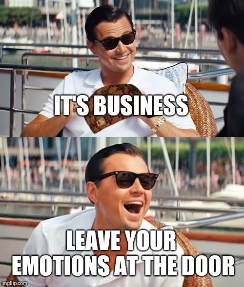 Leonardo Dicaprio Wolf Of Wall Street | IT'S BUSINESS; LEAVE YOUR EMOTIONS AT THE DOOR | image tagged in memes,leonardo dicaprio wolf of wall street,scumbag | made w/ Imgflip meme maker