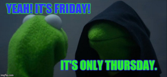 Evil Kermit Meme | YEAH! IT'S FRIDAY! IT'S ONLY THURSDAY. | image tagged in memes,evil kermit | made w/ Imgflip meme maker