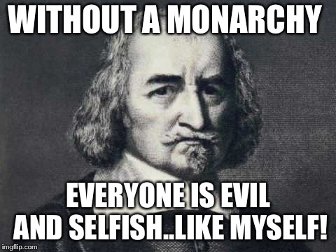 Thomas Hobbes | WITHOUT A MONARCHY; EVERYONE IS EVIL AND SELFISH..LIKE MYSELF! | image tagged in thomas hobbes | made w/ Imgflip meme maker