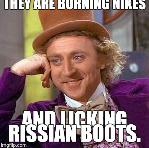 Creepy Condescending Wonka | THEY ARE BURNING NIKES; AND LICKING RISSIAN BOOTS. | image tagged in memes,creepy condescending wonka | made w/ Imgflip meme maker