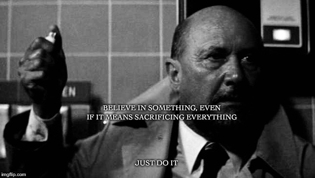 BELIEVE IN SOMETHING, EVEN IF IT MEANS SACRIFICING EVERYTHING; JUST DO IT | image tagged in loomis 2 | made w/ Imgflip meme maker