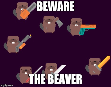 BEWARE; THE BEAVER | image tagged in beaver memes | made w/ Imgflip meme maker