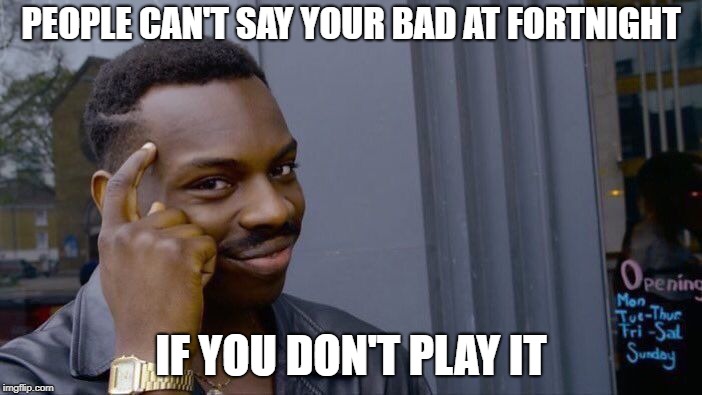Roll Safe Think About It | PEOPLE CAN'T SAY YOUR BAD AT FORTNIGHT; IF YOU DON'T PLAY IT | image tagged in funny,meme,roll safe think about it,funny memes,fortnite meme | made w/ Imgflip meme maker