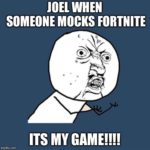 Y U No | JOEL WHEN SOMEONE MOCKS FORTNITE; ITS MY GAME!!!! | image tagged in memes,y u no | made w/ Imgflip meme maker