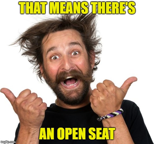 Happy man | THAT MEANS THERE'S AN OPEN SEAT | image tagged in happy man | made w/ Imgflip meme maker