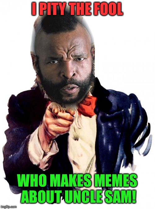 I PITY THE FOOL WHO MAKES MEMES ABOUT UNCLE SAM! | made w/ Imgflip meme maker