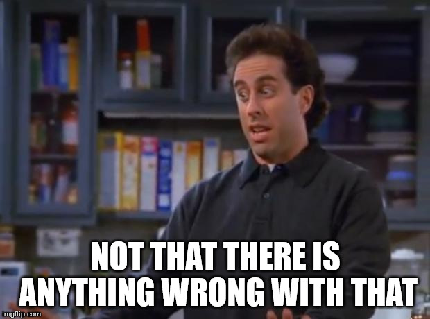 Jerry Seinfeld | NOT THAT THERE IS ANYTHING WRONG WITH THAT | image tagged in jerry seinfeld | made w/ Imgflip meme maker