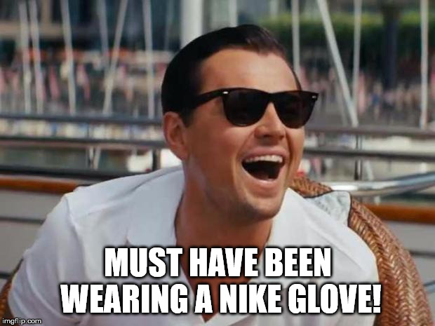 haha | MUST HAVE BEEN WEARING A NIKE GLOVE! | image tagged in haha | made w/ Imgflip meme maker