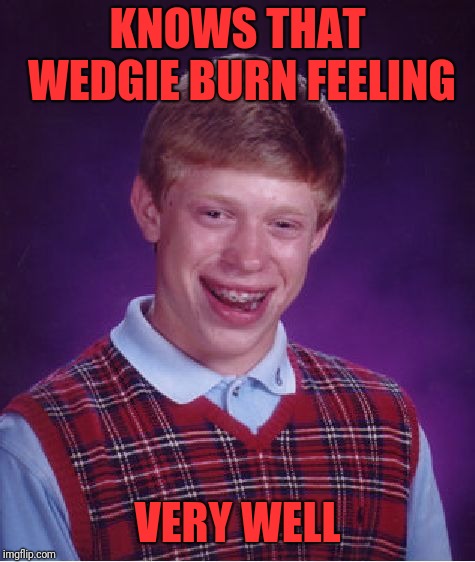 Bad Luck Brian Meme | KNOWS THAT WEDGIE BURN FEELING; VERY WELL | image tagged in memes,bad luck brian | made w/ Imgflip meme maker