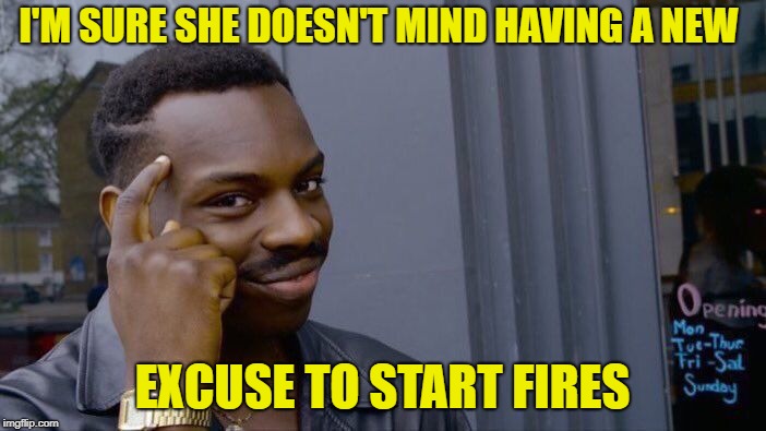 Roll Safe Think About It Meme | I'M SURE SHE DOESN'T MIND HAVING A NEW EXCUSE TO START FIRES | image tagged in memes,roll safe think about it | made w/ Imgflip meme maker