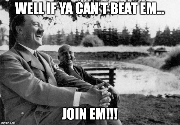 WELL IF YA CAN’T BEAT EM... JOIN EM!!! | made w/ Imgflip meme maker