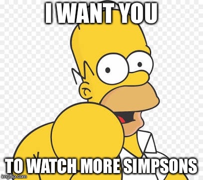 Funny simpsons memes | I WANT YOU; TO WATCH MORE SIMPSONS | image tagged in homer simpson | made w/ Imgflip meme maker