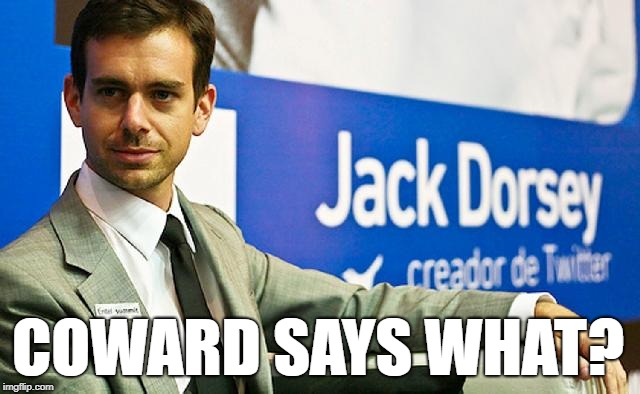  COWARD SAYS WHAT? | image tagged in jack dorsey twitter | made w/ Imgflip meme maker
