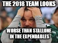Eagles fans be like.... |  THE 2018 TEAM LOOKS; WORSE THAN STALLONE IN THE EXPENDABLES | image tagged in eagles fans be like | made w/ Imgflip meme maker
