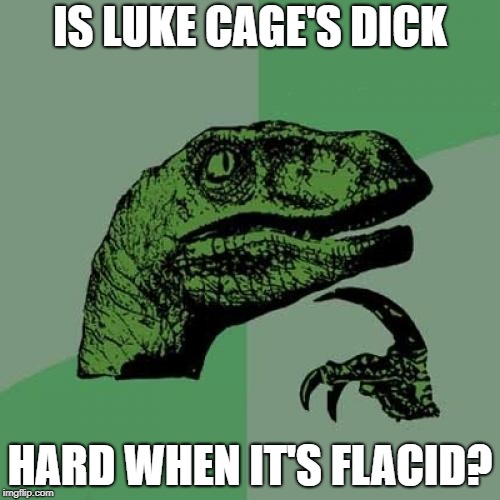Philosoraptor Meme | IS LUKE CAGE'S DICK; HARD WHEN IT'S FLACID? | image tagged in memes,philosoraptor | made w/ Imgflip meme maker