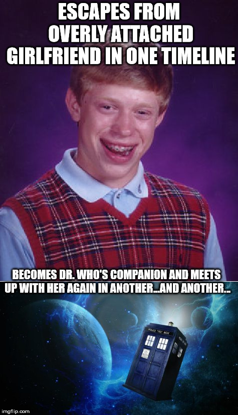 ESCAPES FROM OVERLY ATTACHED GIRLFRIEND IN ONE TIMELINE BECOMES DR. WHO'S COMPANION AND MEETS UP WITH HER AGAIN IN ANOTHER...AND ANOTHER... | made w/ Imgflip meme maker