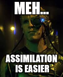 BORG RESISTANCE IS FUTILE | MEH... ASSIMILATION IS EASIER | image tagged in borg resistance is futile | made w/ Imgflip meme maker