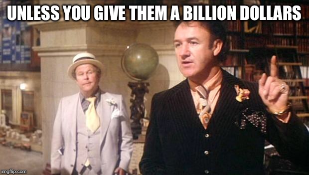 Gene Hackman's anouncement: | UNLESS YOU GIVE THEM A BILLION DOLLARS | image tagged in gene hackman's anouncement | made w/ Imgflip meme maker