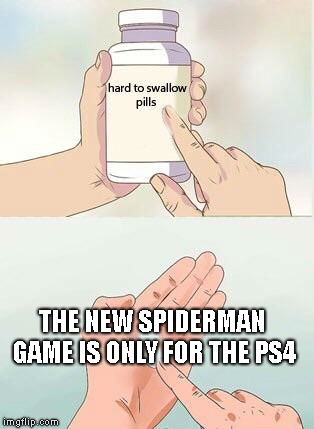Hard To Swallow Pills Meme | THE NEW SPIDERMAN GAME IS ONLY FOR THE PS4 | image tagged in hard to swallow pills | made w/ Imgflip meme maker