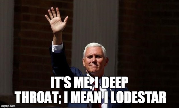 It's me | IT'S ME, I DEEP THROAT; I MEAN I LODESTAR | image tagged in lodestar,deep throat,mike pence,op ed | made w/ Imgflip meme maker