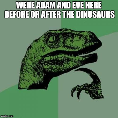 Philosoraptor | WERE ADAM AND EVE HERE BEFORE OR AFTER THE DINOSAURS | image tagged in memes,philosoraptor | made w/ Imgflip meme maker